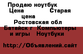 Продаю ноутбук ASUS › Цена ­ 20 000 › Старая цена ­ 29 990 - Ростовская обл., Батайск г. Компьютеры и игры » Ноутбуки   